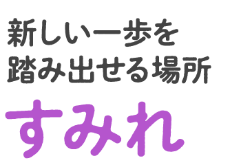 新しい一歩を踏み出せる場所 すみれ